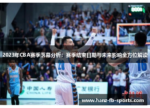 2023年CBA赛季落幕分析：赛季结束日期与未来影响全方位解读