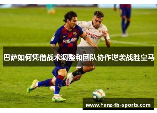 巴萨如何凭借战术调整和团队协作逆袭战胜皇马