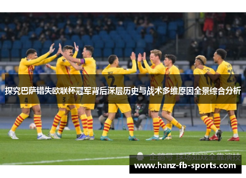 探究巴萨错失欧联杯冠军背后深层历史与战术多维原因全景综合分析