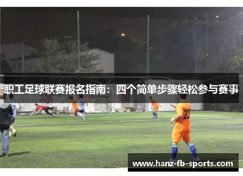 职工足球联赛报名指南：四个简单步骤轻松参与赛事