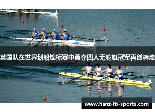 英国队在世界划船锦标赛中勇夺四人无舵艇冠军再创辉煌 英国队在世界划船锦标赛中勇夺四人无舵艇冠军再创辉煌
