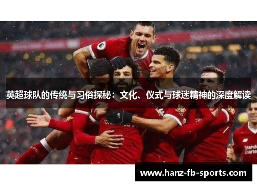 英超球队的传统与习俗探秘：文化、仪式与球迷精神的深度解读