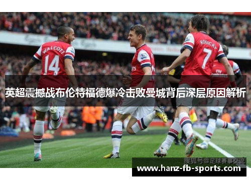 英超震撼战布伦特福德爆冷击败曼城背后深层原因解析