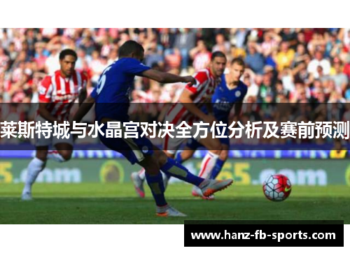 莱斯特城与水晶宫对决全方位分析及赛前预测