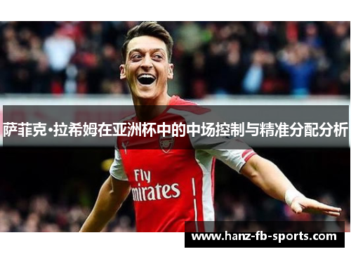 萨菲克·拉希姆在亚洲杯中的中场控制与精准分配分析 萨菲克·拉希姆在亚洲杯中的中场控制与精准分配分析