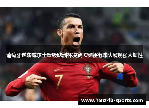 葡萄牙逆袭威尔士晋级欧洲杯决赛 C罗领衔球队展现强大韧性 葡萄牙逆袭威尔士晋级欧洲杯决赛 C罗领衔球队展现强大韧性