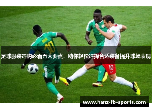 足球服装选购必看五大要点,助你轻松选择合适装备提升球场表现 足球服装选购必看五大要点,助你轻松选择合适装备提升球场表现