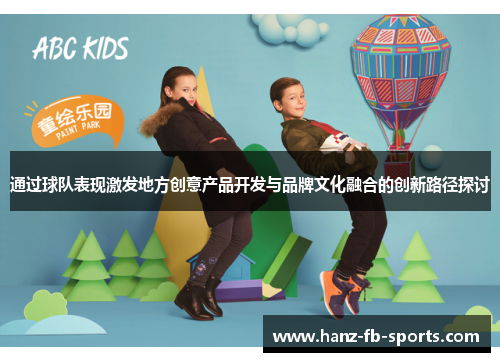 通过球队表现激发地方创意产品开发与品牌文化融合的创新路径探讨 通过球队表现激发地方创意产品开发与品牌文化融合的创新路径探讨