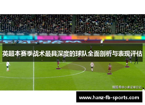 英超本赛季战术最具深度的球队全面剖析与表现评估