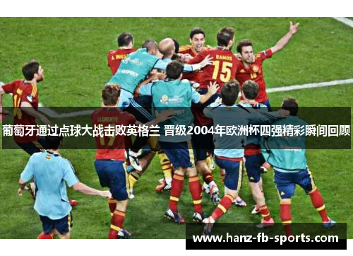 葡萄牙通过点球大战击败英格兰 晋级2004年欧洲杯四强精彩瞬间回顾