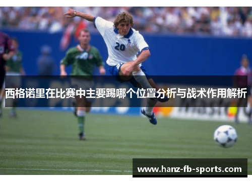 西格诺里在比赛中主要踢哪个位置分析与战术作用解析