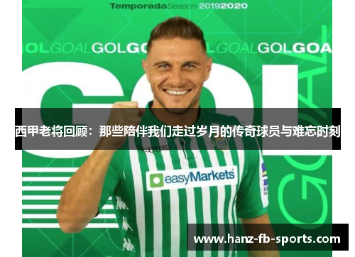 西甲老将回顾：那些陪伴我们走过岁月的传奇球员与难忘时刻