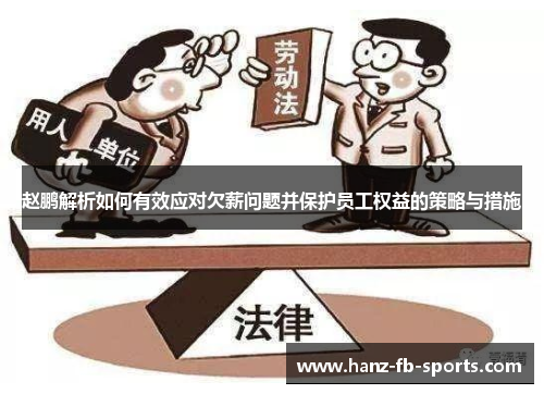 赵鹏解析如何有效应对欠薪问题并保护员工权益的策略与措施 赵鹏解析如何有效应对欠薪问题并保护员工权益的策略与措施