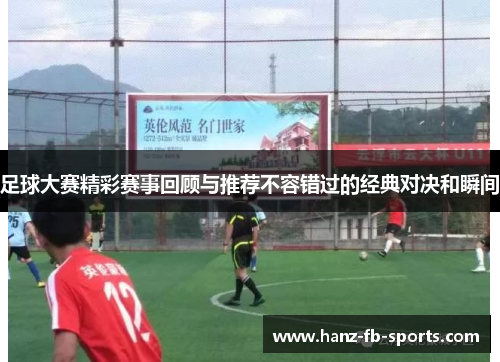 足球大赛精彩赛事回顾与推荐不容错过的经典对决和瞬间 足球大赛精彩赛事回顾与推荐不容错过的经典对决和瞬间