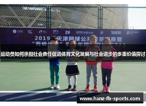 运动员如何承担社会责任促进体育文化发展与社会进步的多重价值探讨 运动员如何承担社会责任促进体育文化发展与社会进步的多重价值探讨