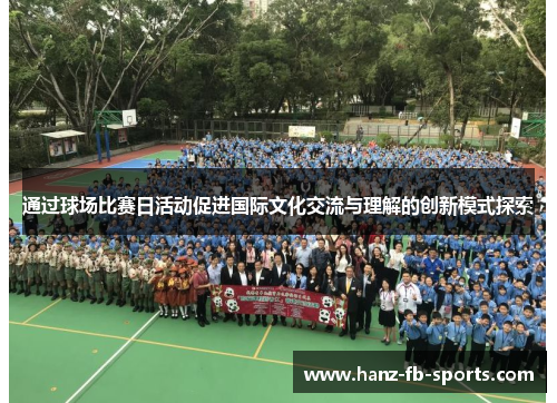 通过球场比赛日活动促进国际文化交流与理解的创新模式探索 通过球场比赛日活动促进国际文化交流与理解的创新模式探索