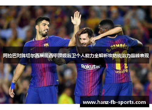 阿拉巴对阵切尔西展现西甲顶级后卫个人能力全解析攻防统治力巅峰表现 阿拉巴对阵切尔西展现西甲顶级后卫个人能力全解析攻防统治力巅峰表现