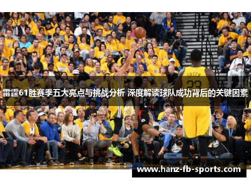 雷霆61胜赛季五大亮点与挑战分析 深度解读球队成功背后的关键因素 雷霆61胜赛季五大亮点与挑战分析 深度解读球队成功背后的关键因素