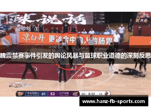 魏震禁赛事件引发的舆论风暴与篮球职业道德的深刻反思 魏震禁赛事件引发的舆论风暴与篮球职业道德的深刻反思